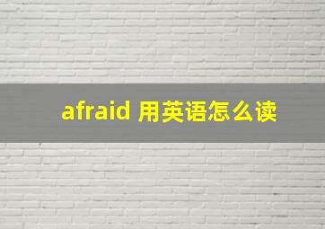 afraid 用英语怎么读